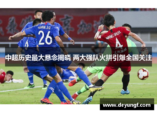 中超历史最大悬念揭晓 两大强队火拼引爆全国关注