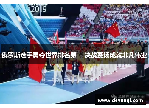 俄罗斯选手勇夺世界排名第一 决战赛场成就非凡伟业